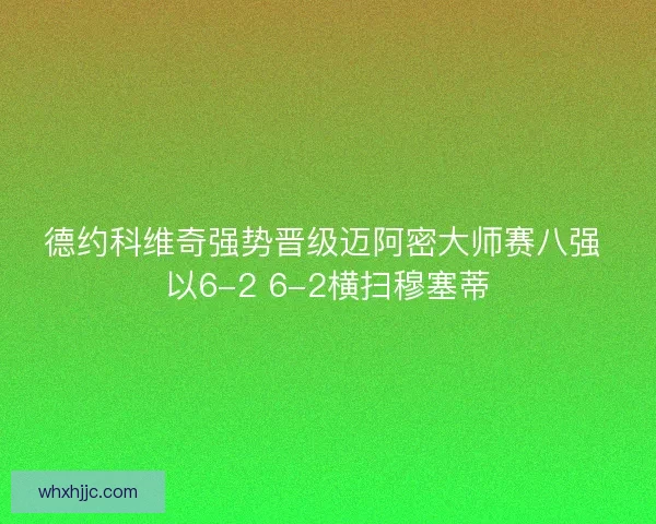 德约科维奇强势晋级迈阿密大师赛八强 以6-2 6-2横扫穆塞蒂