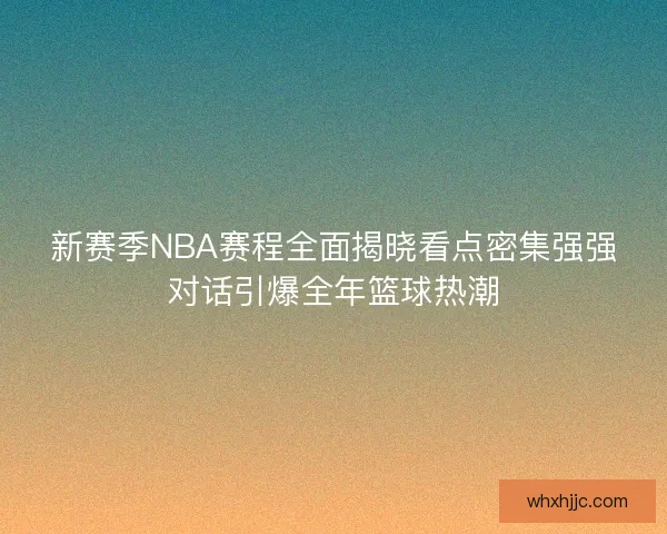 新赛季NBA赛程全面揭晓看点密集强强对话引爆全年篮球热潮 新赛季NBA赛程全面揭晓看点密集强强对话引爆全年篮球热潮