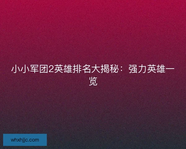 小小军团2英雄排名大揭秘：强力英雄一览