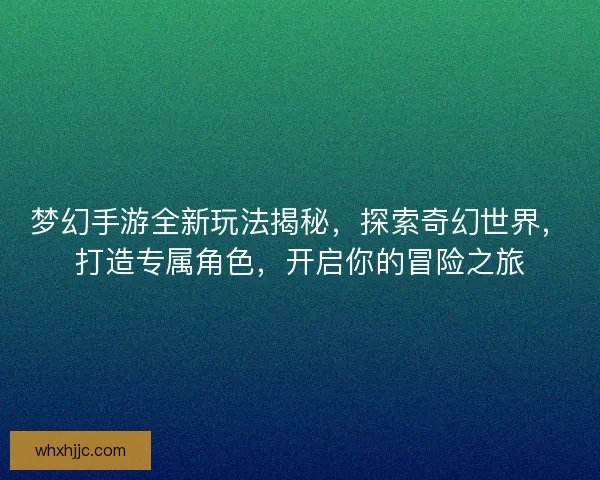 梦幻手游全新玩法揭秘，探索奇幻世界，打造专属角色，开启你的冒险之旅