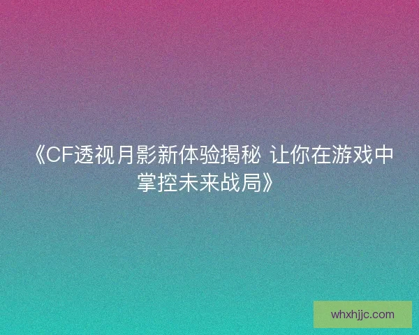 《CF透视月影新体验揭秘 让你在游戏中掌控未来战局》