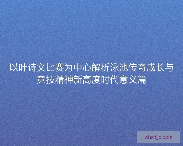 以叶诗文比赛为中心解析泳池传奇成长与竞技精神新高度时代意义篇