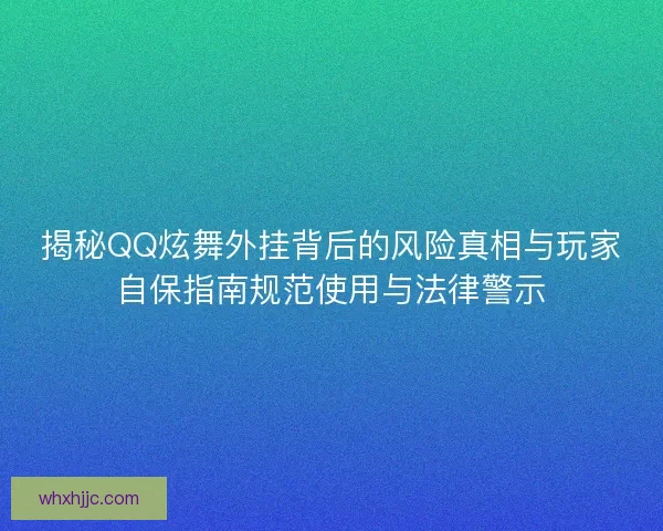 揭秘QQ炫舞外挂背后的风险真相与玩家自保指南规范使用与法律警示 揭秘QQ炫舞外挂背后的风险真相与玩家自保指南规范使用与法律警示