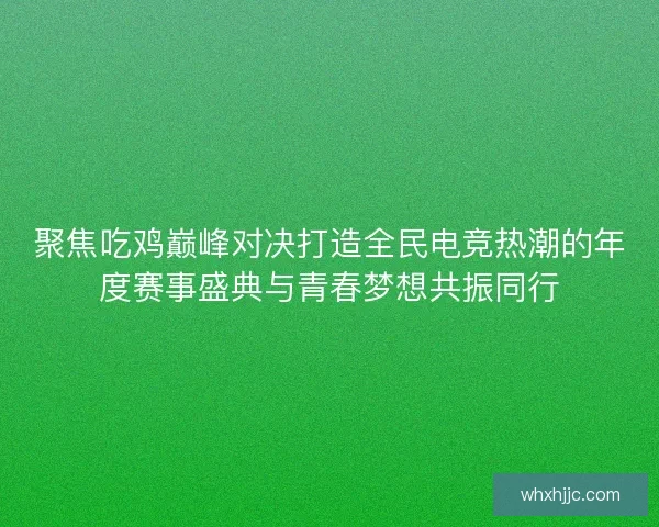 聚焦吃鸡巅峰对决打造全民电竞热潮的年度赛事盛典与青春梦想共振同行