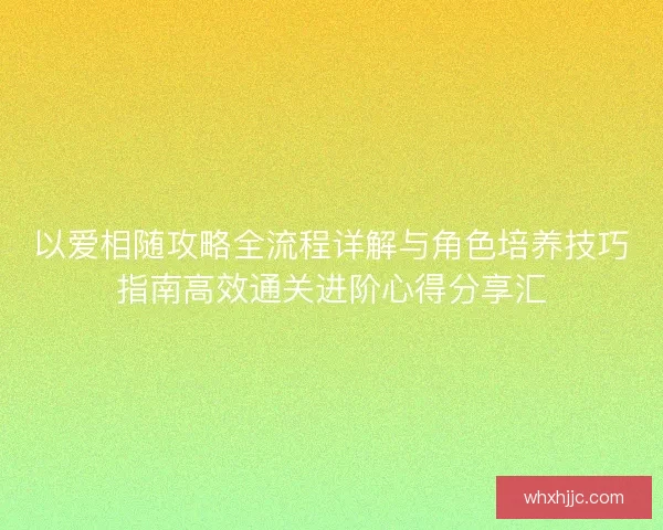 以爱相随攻略全流程详解与角色培养技巧指南高效通关进阶心得分享汇
