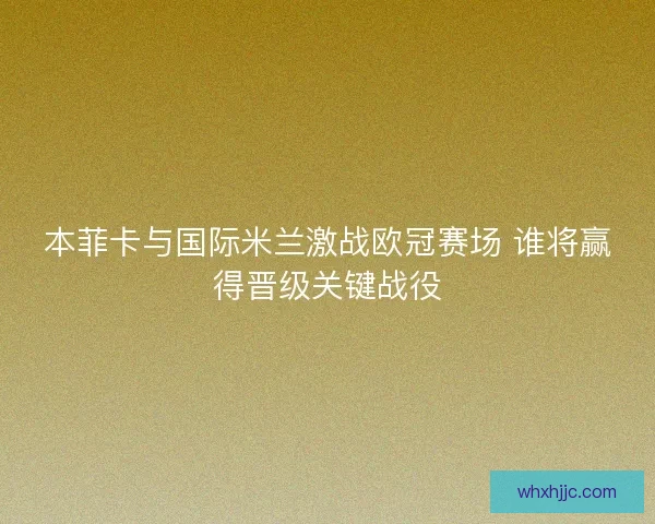 本菲卡与国际米兰激战欧冠赛场 谁将赢得晋级关键战役