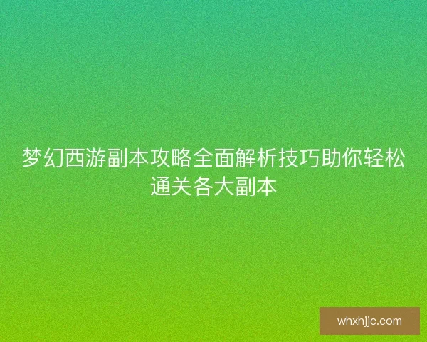 梦幻西游副本攻略全面解析技巧助你轻松通关各大副本