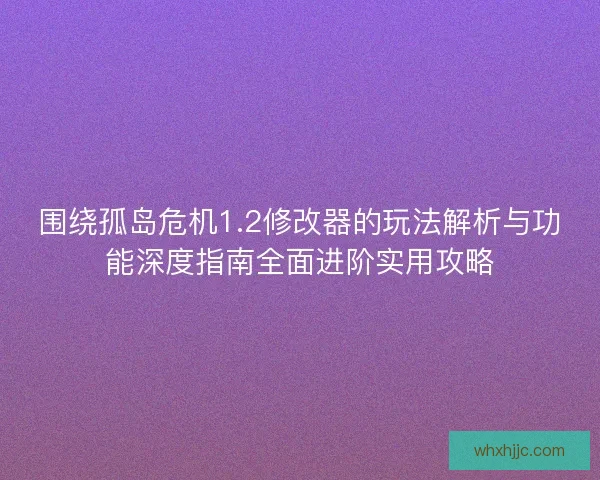 围绕孤岛危机1.2修改器的玩法解析与功能深度指南全面进阶实用攻略