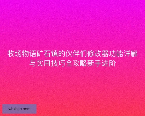 牧场物语矿石镇的伙伴们修改器功能详解与实用技巧全攻略新手进阶