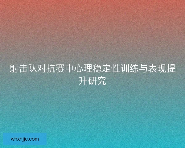射击队对抗赛中心理稳定性训练与表现提升研究