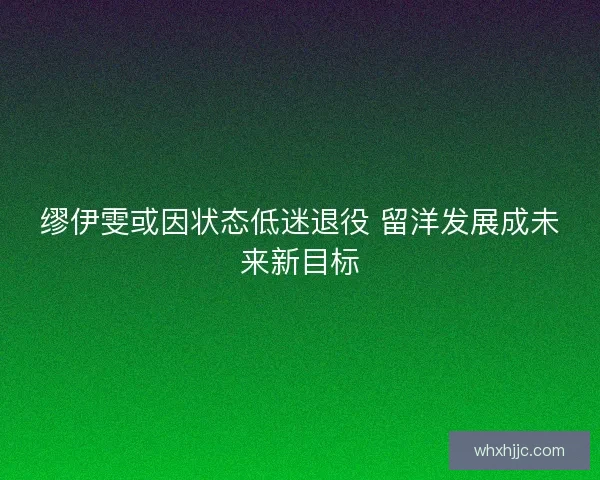 缪伊雯或因状态低迷退役 留洋发展成未来新目标 缪伊雯或因状态低迷退役 留洋发展成未来新目标