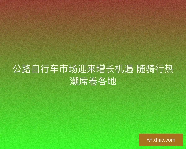 公路自行车市场迎来增长机遇 随骑行热潮席卷各地
