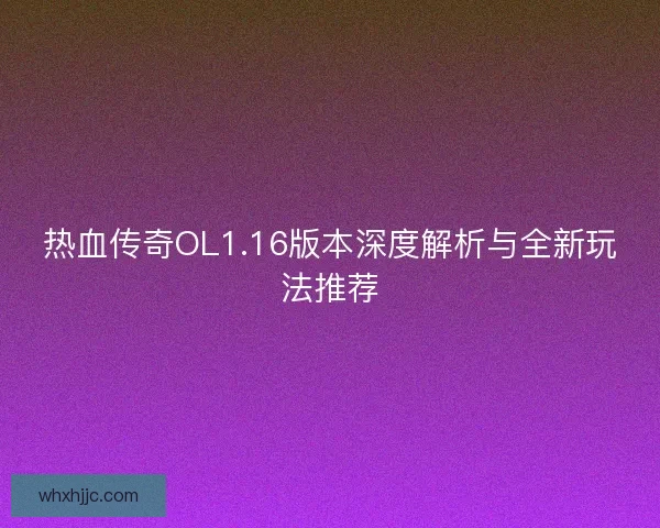 热血传奇OL1.16版本深度解析与全新玩法推荐