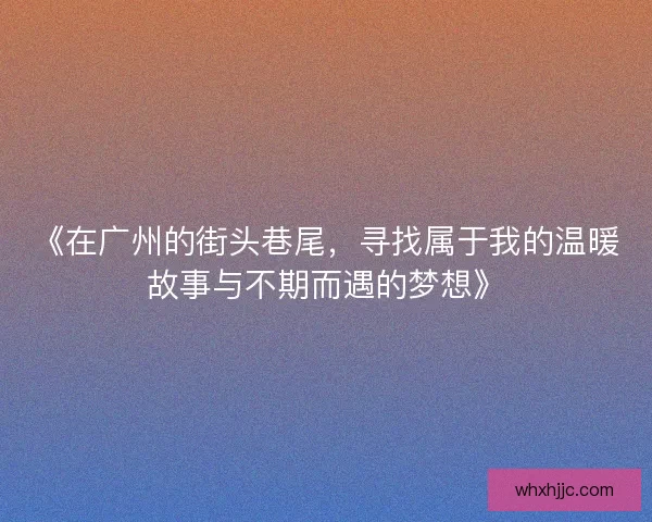 《在广州的街头巷尾，寻找属于我的温暖故事与不期而遇的梦想》