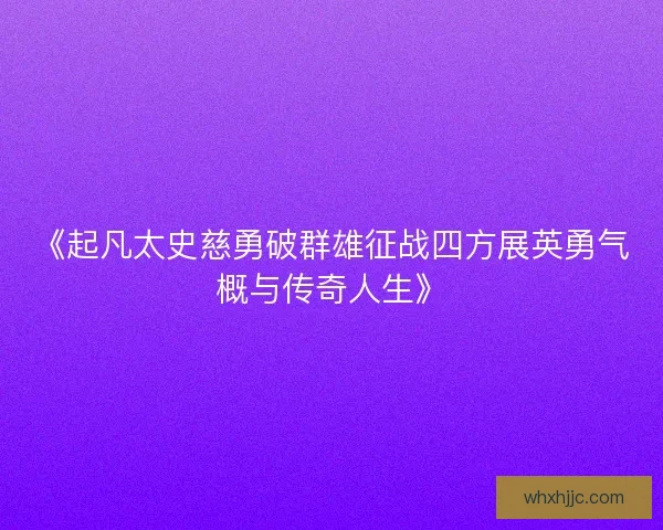《起凡太史慈勇破群雄征战四方展英勇气概与传奇人生》